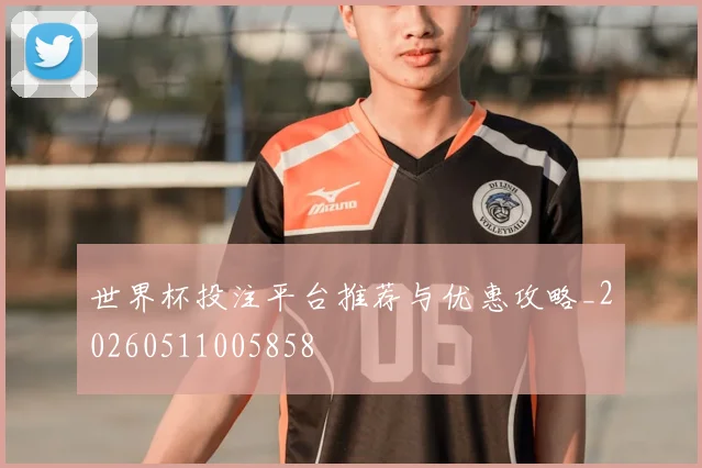 世界杯投注平台推荐与优惠攻略_20260511005858