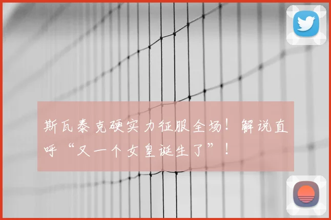 斯瓦泰克硬实力征服全场！解说直呼“又一个女皇诞生了”！