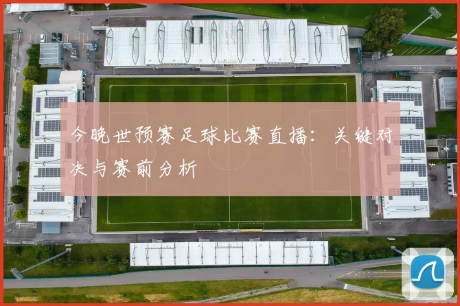 今晚世预赛足球比赛直播：关键对决与赛前分析