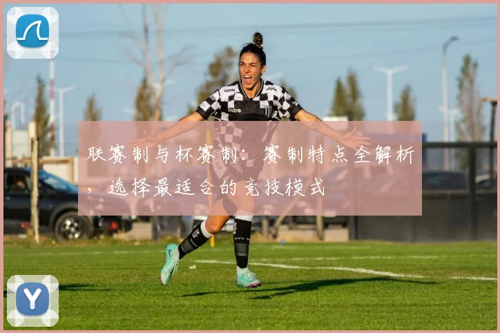 联赛制与杯赛制:赛制特点全解析,选择最适合的竞技模式