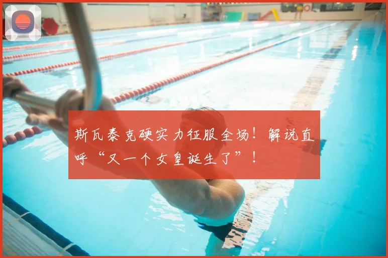 斯瓦泰克硬实力征服全场！解说直呼“又一个女皇诞生了”！