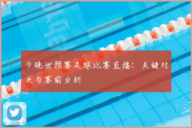 今晚世预赛足球比赛直播：关键对决与赛前分析