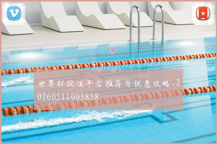 世界杯投注平台推荐与优惠攻略_20260511005858