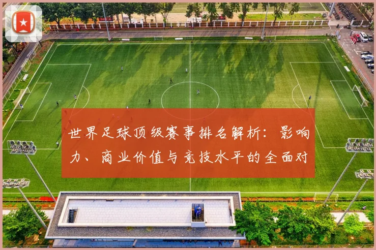 世界足球顶级赛事排名解析：影响力、商业价值与竞技水平的全面对比